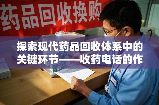汕头探索现代药品回收体系中的关键环节——收药电话的作用