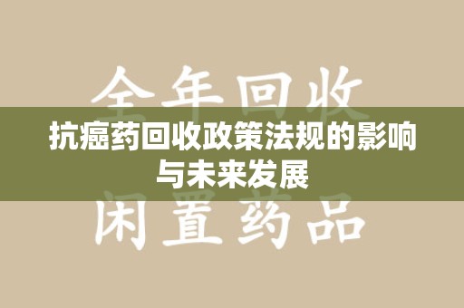 汕头抗癌药回收政策法规的影响与未来发展