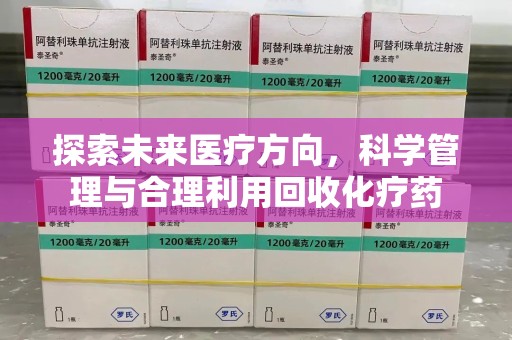 汕头探索未来医疗方向，科学管理与合理利用回收化疗药